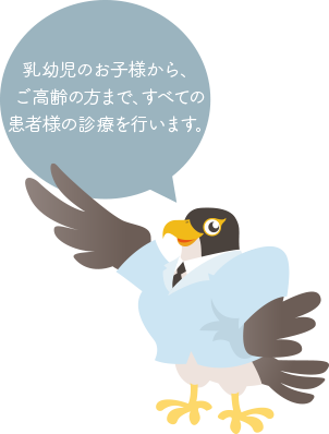 乳幼児のお子様から、ご高齢の方まで、すべての患者様の診療を行います。